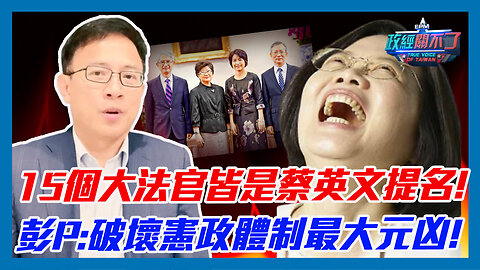15個大法官皆是蔡英文提名 !彭文正痛罵:破壞憲政體制最大元凶! ｜政經關不了（精華版）｜2023.06.01