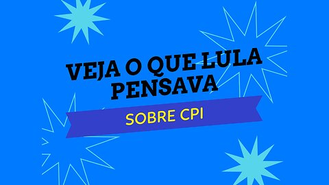 VEJA O QUE LULA PENSAVA SOBRE CPI