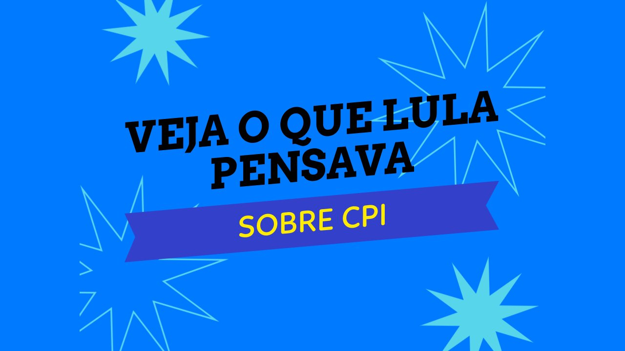 VEJA O QUE LULA PENSAVA SOBRE CPI