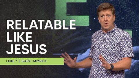 Relatable Like Jesus | Luke 7 | Gary Hamrick