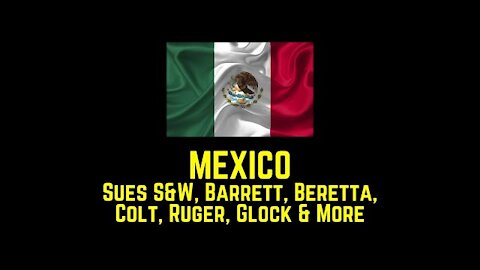 MEXICO Sues S&W, Barrett, Beretta, Colt, Ruger, Glock & More