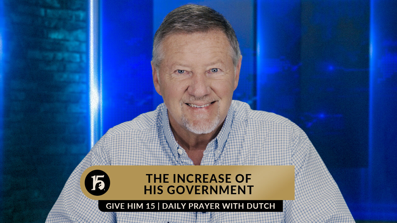 The Increase of His Government | Give Him 15: Daily Prayer with Dutch | June 9, 2023