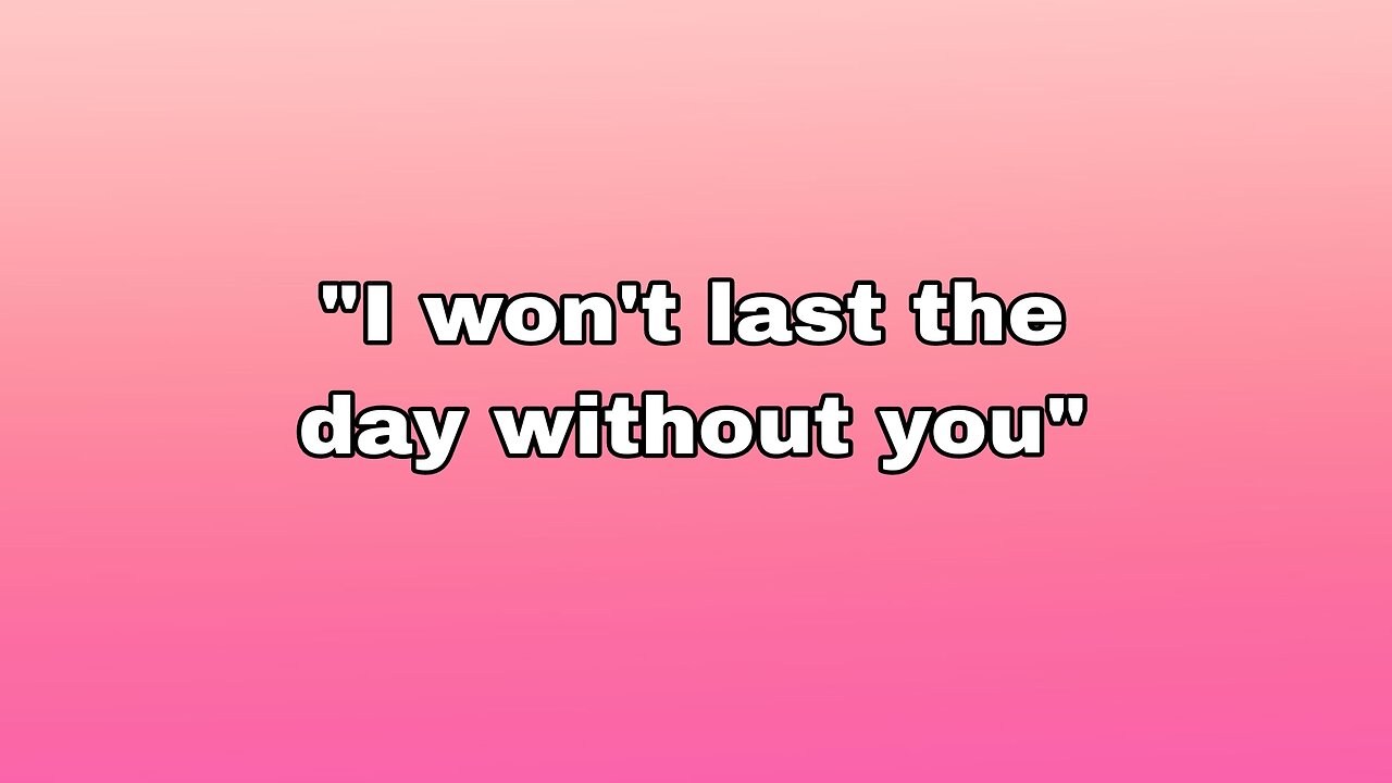 " I won't last the day without you "