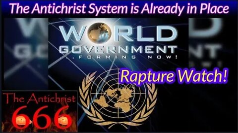 The Antichrist System is Already in Place! A One World Government is Forming: Rapture Watch!