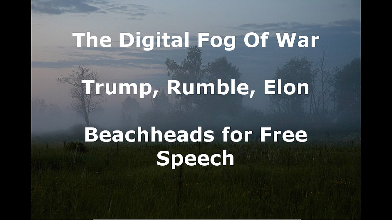 The Digital Fog Of War: Trump, Rumble, Elon - Beachheads for Free Speech