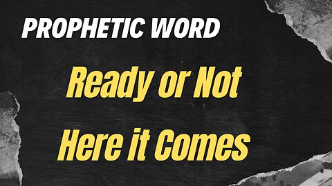 Prophetic Word - Ready or Not, here it Comes