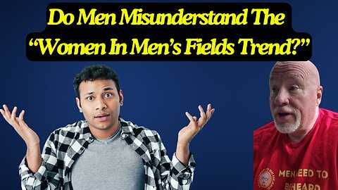 Do Men Misunderstand The "Women In Men's Fields" Trend?