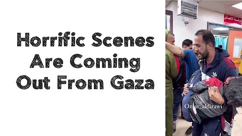 Horrific Scenes Are Coming Out From Gaza