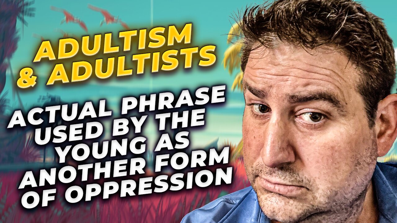 Adultist & Adultism is a New Insult: It Means It is Unfair for Wiser Adults to Dismiss Woke Radicals