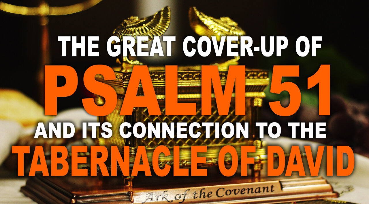 The Great Cover-up of Psalm 51 and its connection to the Tabernacle of David