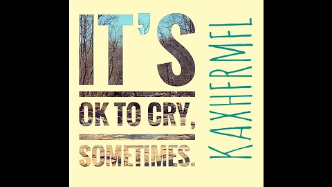 IT’S OK TO CRY, SOMETIMES.