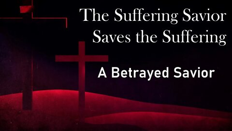 The Suffering Savior Saves the Suffering part 3: A Betrayed Savior