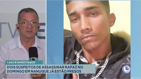 Caso é Investigado: 2 Suspeitos de assassinar Rapaz no Domingo em Nanuque já estão presos.