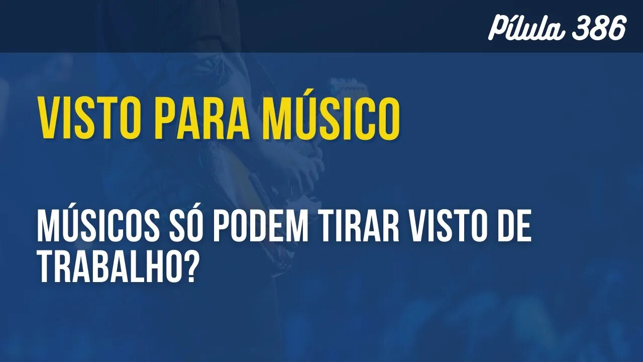 PÍLULA 386 - MÚSICOS SÓ PODEM TIRAR VISTO DE TRABALHO?