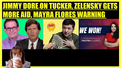 JIMMY DORE ON TUCKER CARLSON, ZELENSKY RECEIVES MORE AID, MAYRA FLORES WARNING