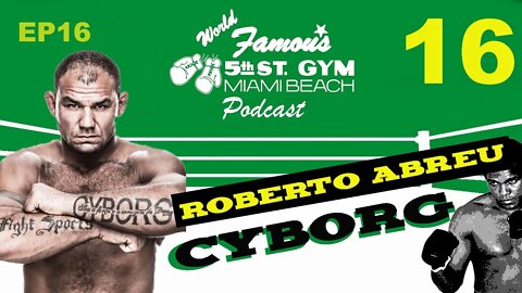 WORLD FAMOUS 5th ST GYM PODCAST - EP16 - ROBERTO "CYBORG" ABREU