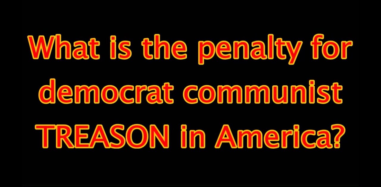 What is the penalty for democrat communist TREASON in America?