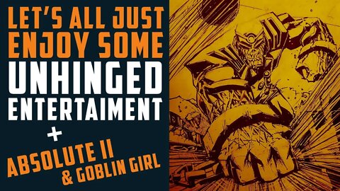 Let's all just enjoy some UNHINGED ENTERTAINMENT + Absolute Vol II & Goblin Girl