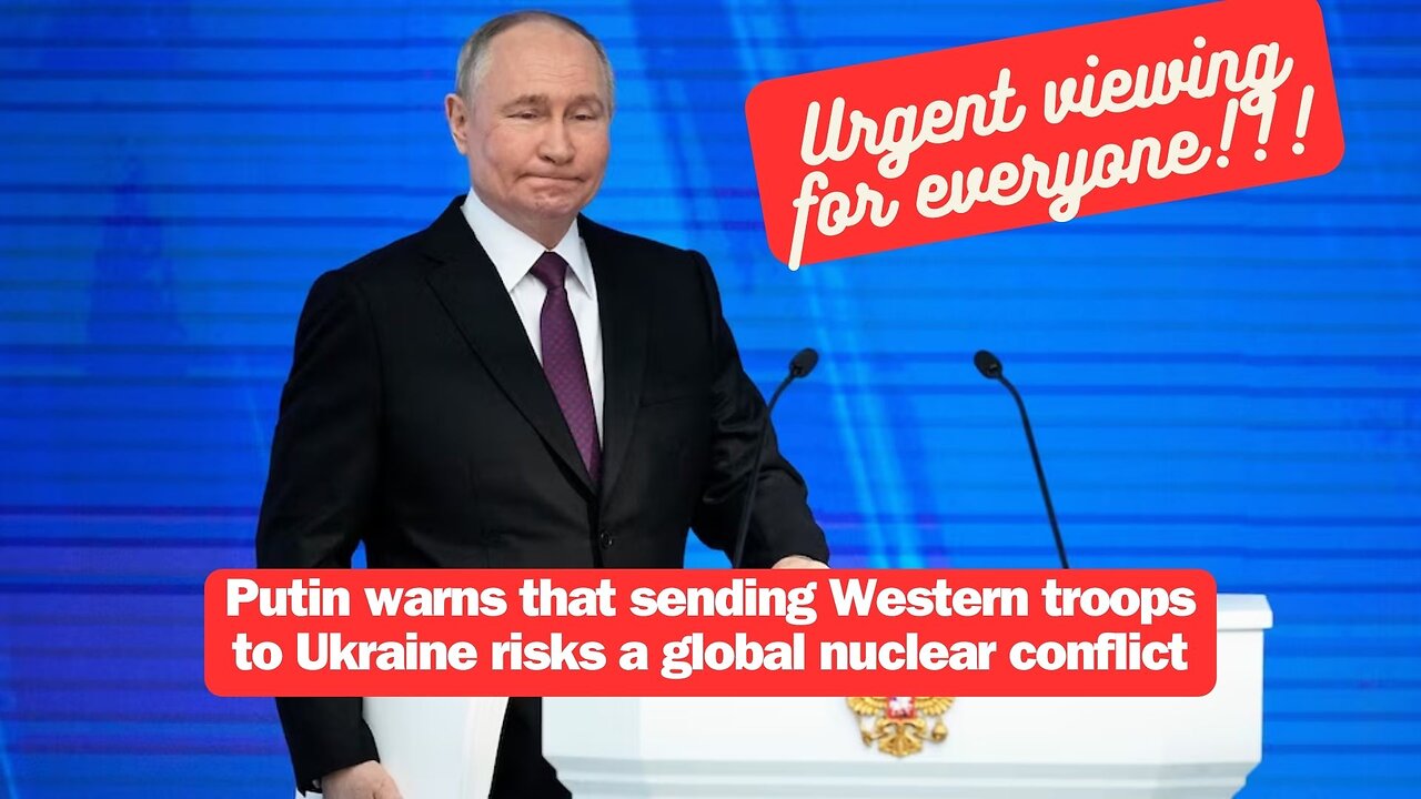 Putin warns that sending Western troops to Ukraine risks a global nuclear conflict