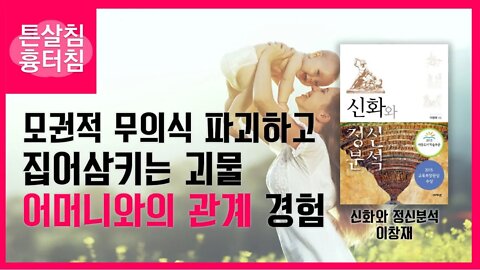 신화와 정신분석, 이창재, 모권적 무의식, 파괴하고 집어삼키는 괴물, 어머니와의 관계 경험