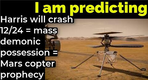 I am predicting: Harris will crash 12/24 = mass demonic possession 6/9 = Mars copter prophecy