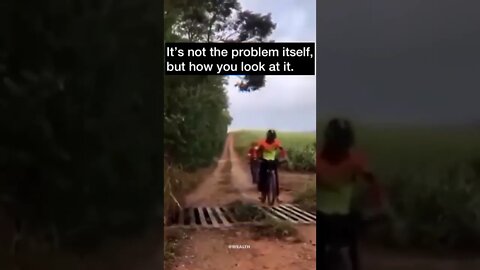 it`s not the problem itself, but how you look at it.