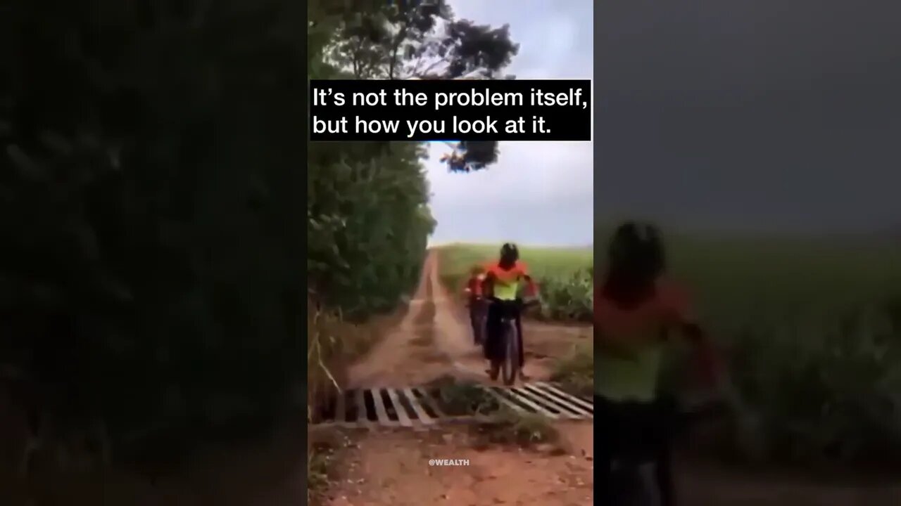 it`s not the problem itself, but how you look at it.