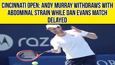 Cincinnati Open: Andy Murray withdraws with abdominal strain while Dan Evans match delayed