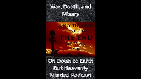 War, Death and Misery, on Down to Earth But Heavenly Minded Podcast.