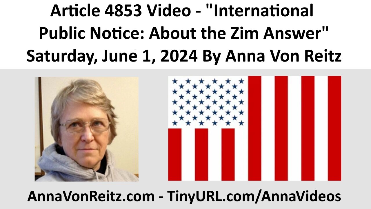 Article 4853 Video - International Public Notice: About the Zim Answer By Anna Von Reitz