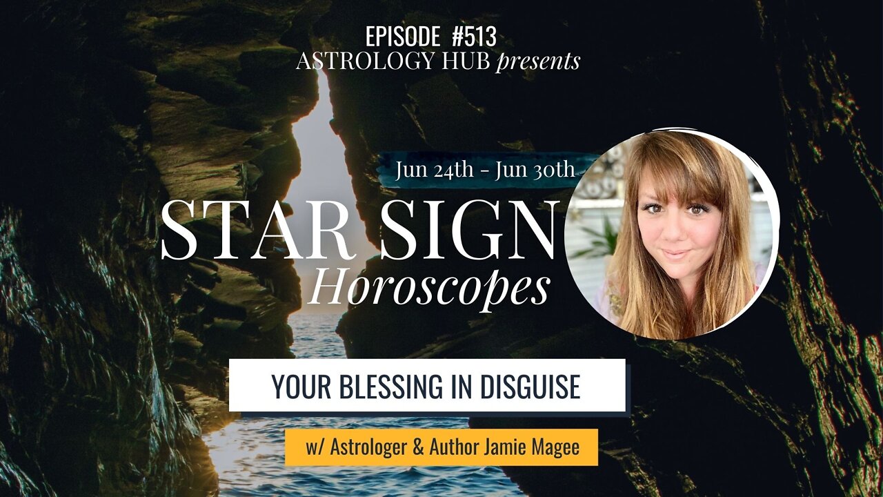 [STAR SIGN HOROSCOPES] "Your Blessing In Disguise" June 24 - 30, 2022 w/ Astrologer Jamie Magee