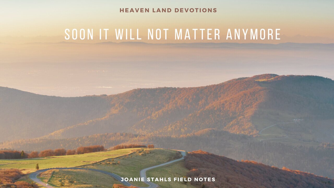 Heaven Land Devotions - Soon It Will Not Matter Anymore - A Message Worth Re-Sharing From 2020