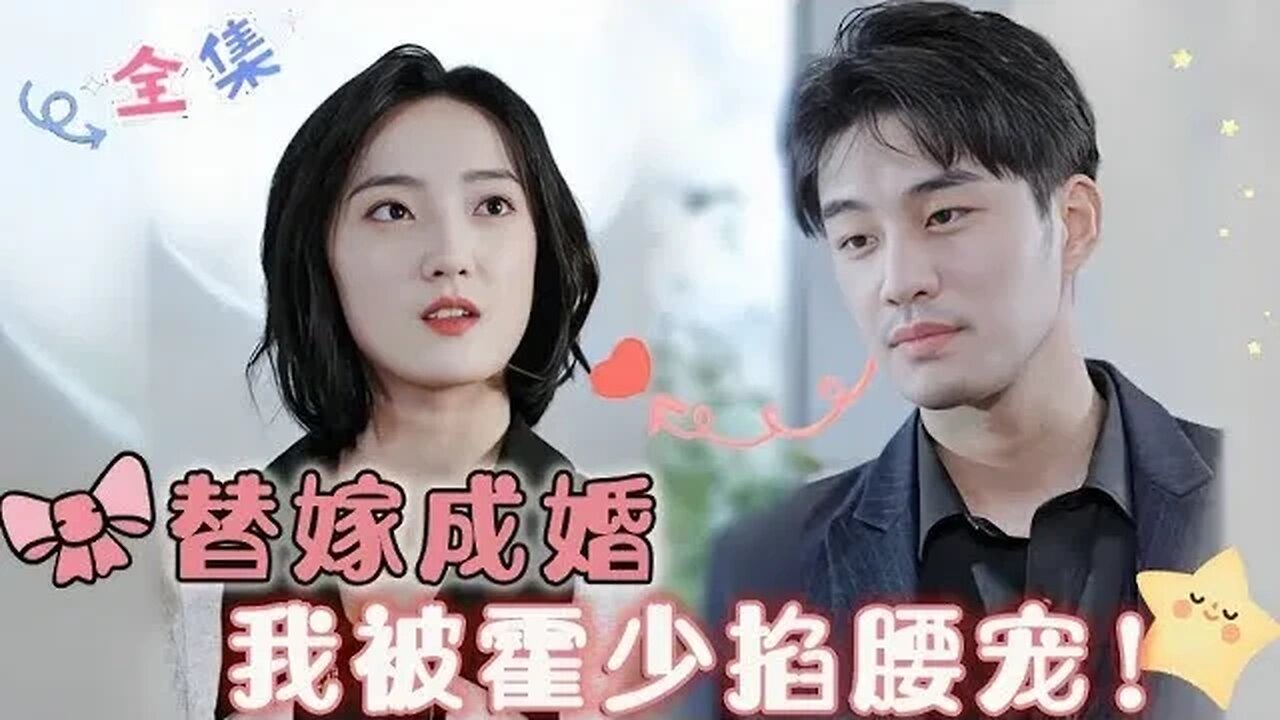 MULTI SUB 《替嫁成婚，我被霍少掐腰宠！》（全集）惨遭未婚夫和妹妹背叛，我反手就在医院捡个病人当老公！可他竟然是有隐疾的总裁1