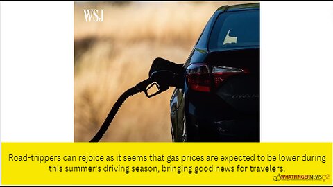 Road-trippers can rejoice as it seems that gas prices are expected to be lower during this summer's