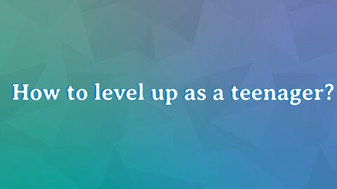 How to level up as a teenager?