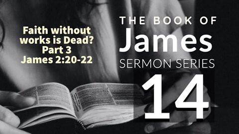 James Sermon Series 14. Faith Without Works is Dead? Pt. 3. James 2:20-24