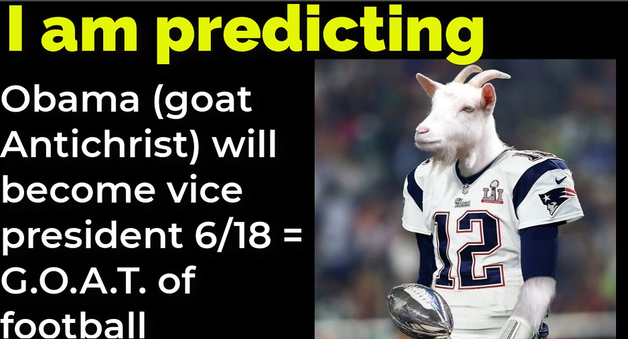 I am predicting: Obama (goat Antichrist) will become vice president 6/18 = G.O.A.T. of football