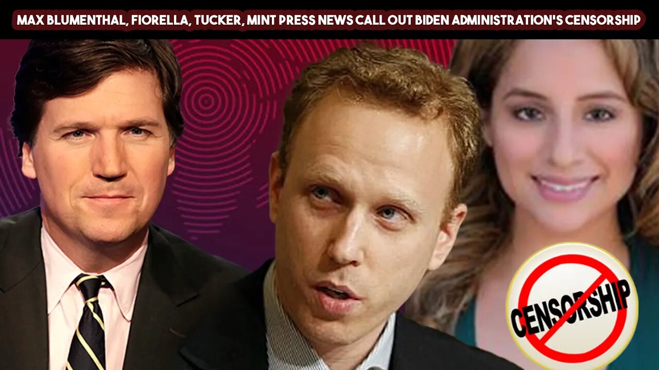 Max Blumenthal, Fiorella, Tucker, Mint Press News Call Out Biden Administration's Censorship