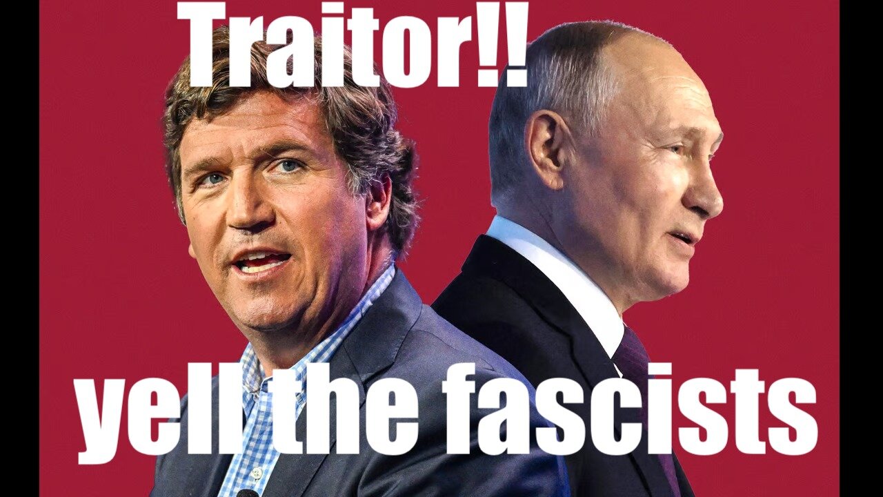 Tucker Carlson "Traitorous" for Interviewing Putin --or Brave FREE SPEECH