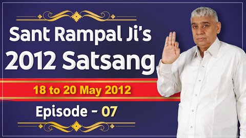 Sant Rampal Ji's 2012 Satsangs | 18 to 20 May 2012 HD | Episode - 07 | SATLOK ASHRAM