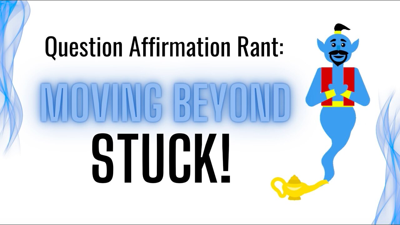 Question Affirmation Rant #6 Moving Beyond Stuck