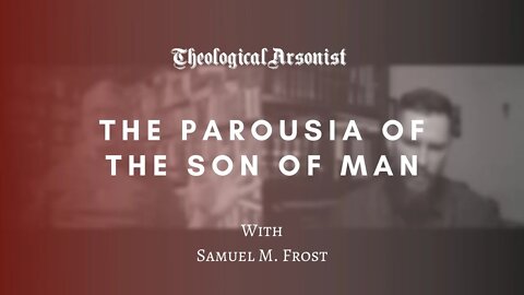 Theological Arsonist #43 / The Parousia of the Son of Man / Featuring Samuel M. Frost