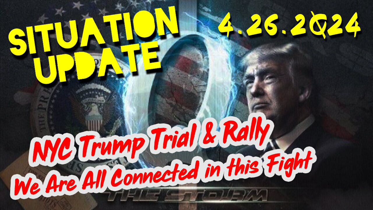 Situation Update 4-26-2Q24 ~ NYC Trump Trial & Rally. We Are All Connected in this Fight