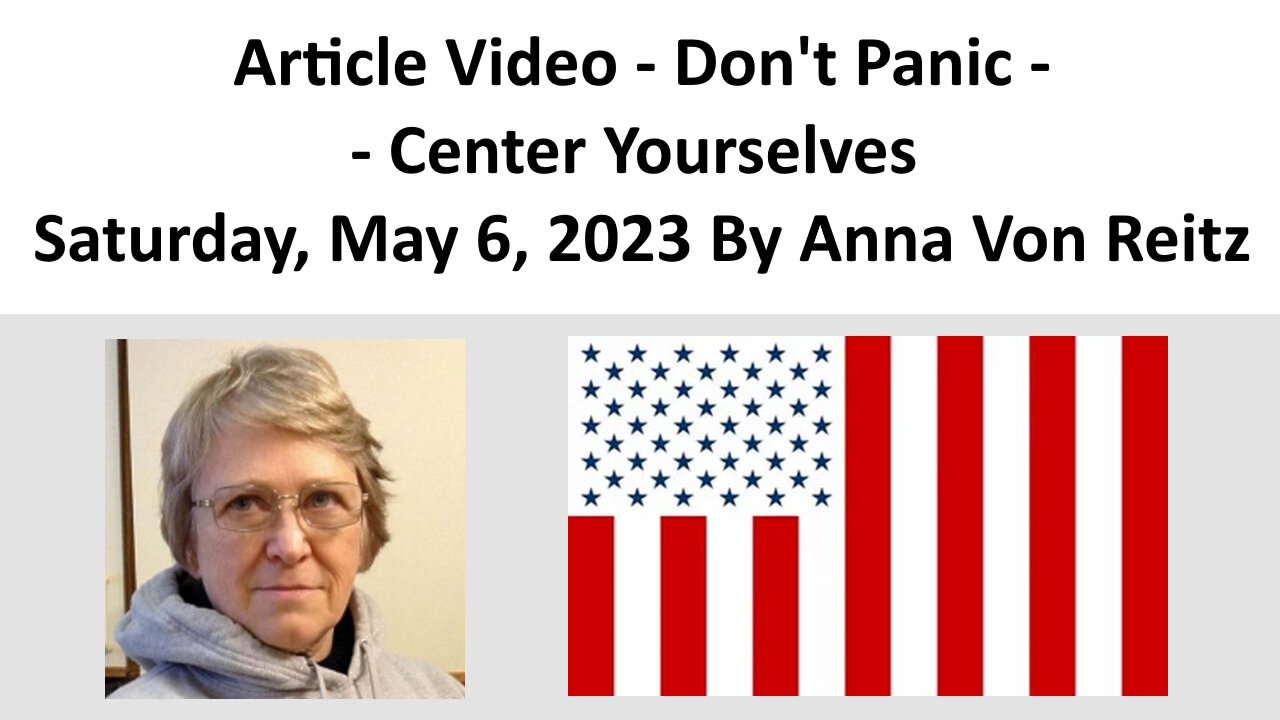 Article Video - Don't Panic -- Center Yourselves - Saturday, May 6, 2023 By Anna Von Reitz