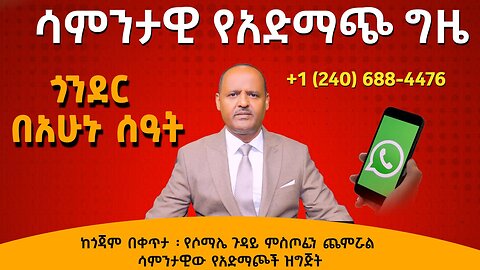 ጎንደር በአሁኑ ሰዓት ፡ ከጎጃም በቀጥታ ፡ የሶማሌ ጉዳይ ምስጦፊን ጨምሯል -ሳምንታዊው የአድማጮች ዝግጅት