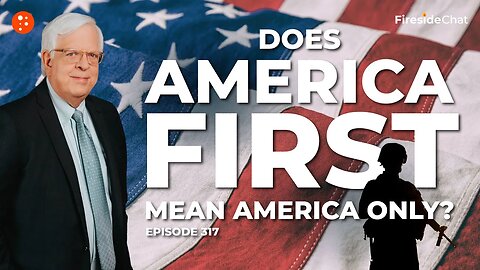 Does America First Mean America Only? — Ep. 317 Fireside Chat