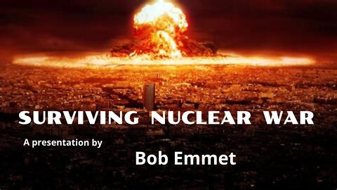 Surviving Nuclear War. A presentation by Bob Emmet