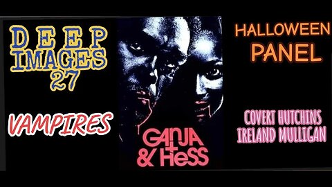 DEEP IMAGES #27: GANJA & HESS - Halloween Panel: VAMPIRES pt 7