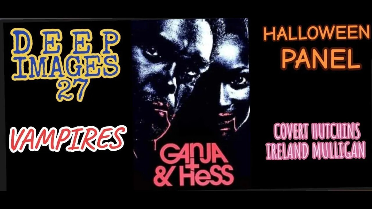 DEEP IMAGES #27: GANJA & HESS - Halloween Panel: VAMPIRES pt 7