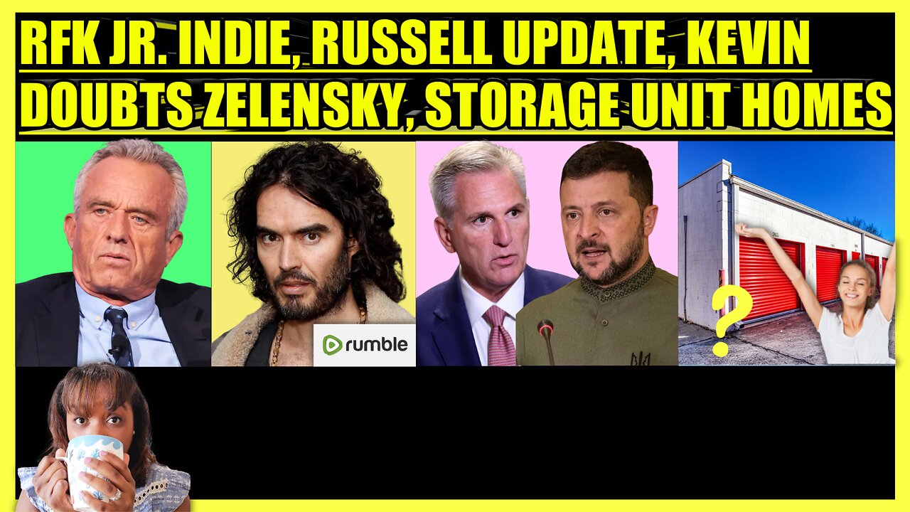 RFK JR. INDEPENDENT RUN, RUSSELL BRAND SAVED BY RUMBLE, MCCARTHY DOUBTS ZELENSKY, STORAGE UNIT HOMES